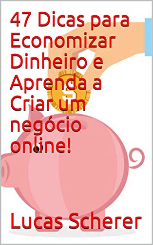 47 Dicas para Economizar Dinheiro e Aprenda a Criar um negócio online! (Portuguese Edition)