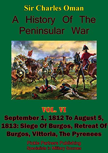 A History of the Peninsular War, Volume VI: September 1, 1812 to August 5, 1813: Siege of Burgos, Retreat of Burgos, Vittoria, the Pyrenees [Illustrated Edition] (English Edition)