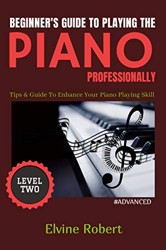 Beginner's Guide to Playing the Piano Professionally: Tips & Guide To Enhance Your Piano Playing Skill (The Gateway to Perfection Book 2) (English Edition)
