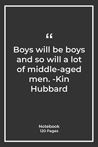 Boys will be boys, and so will a lot of middle-aged men. -Kin Hubbard: Notebook Gift with men Quotes| Notebook Gift |Notebook For Him or Her | 120 Pages 6''x 9''
