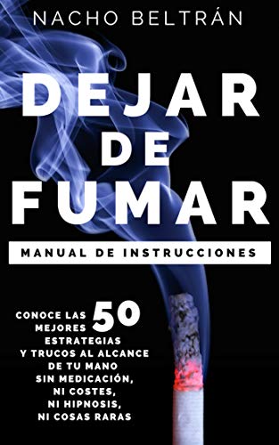 DEJAR DE FUMAR, Manual de Instrucciones: Conoce las 50 mejores estrategias y trucos al alcance de tu mano sin medicación, ni costes, ni hipnosis, ni cosas raras.