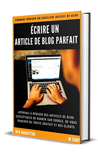 ECRIRE UN ARTICLE DE BLOG PARFAIT: Comment rédiger un article de blog et Booster le trafic organique de votre Blog Rapidement (Web Marketing) (French Edition)