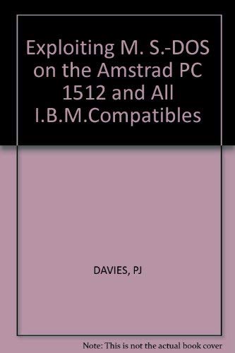 Exploiting M. S.-DOS on the Amstrad PC 1512 and All I.B.M.Compatibles Exploiting M. S.-DOS on the Amstrad PC 1512 and All I.B.M.Compatibles