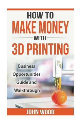 How To Make Money With 3D Printing: Business Opportunities, Guide and Walkthroug