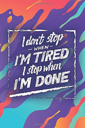I Don't Stop When I'm Tired, I Stop When I'm Done: A Motivational and Inspirational 128 Page Lined Journal/Notebook (6 x 9 Journal/Notebook)