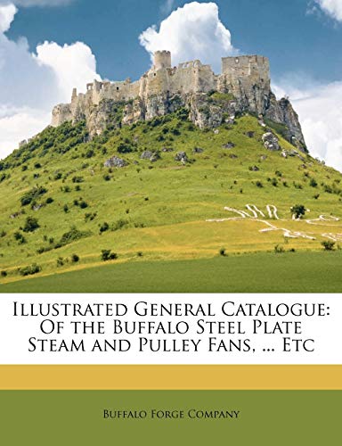 Illustrated General Catalogue: Of the Buffalo Steel Plate Steam and Pulley Fans, ... Etc
