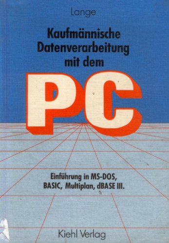 Kaufmännische Datenverarbeitung mit dem PC. Einführung in MS-DOS, BASIC, Multiplan, dBASE III