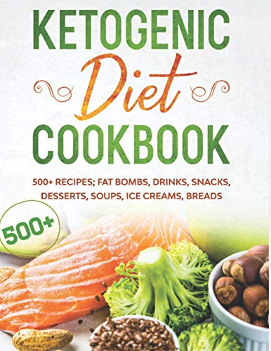 KETOGENIC DIET COOKBOOK 500+ RECIPES; FAT BOMBS, DRINKS, SNACKS, DESSERTS, SOUPS, ICE CREAMS, BREADS