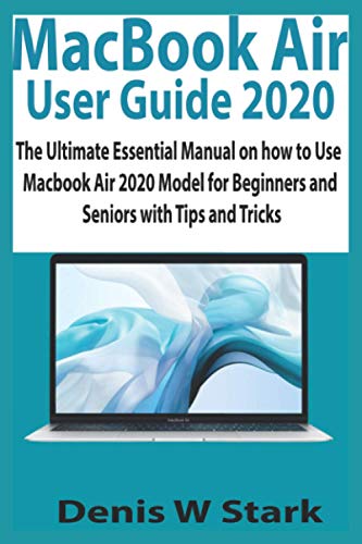 MacBook Air User Guide 2020: The Ultimate Essential Manual on how to Use MacBook Air 2020 Model for Beginners and Seniors with Tips and Tricks