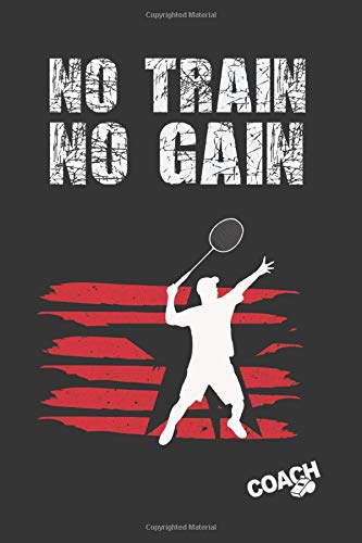 NO TRAIN NO GAIN: BADMINTON COACH WORKBOOK | TRAINING LOG BOOK | NOTEBOOK TRACKER | COURT TEMPLATES AND ANUAL CALENDAR INCLUDED | CREATIVE GIFT FOR TRAINERS OR PLAYERS