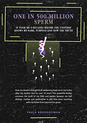 One in 500-Million Sperm: It took me 5 decades before the Universe knows my name, purpose and now the truth. (English Edition)