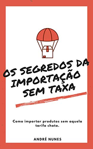 Os Segredos da Importação Sem Taxa: Como importar produtos sem aquela tarifa chata (Portuguese Edition)