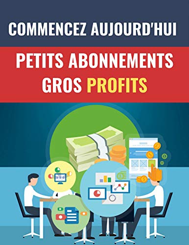 PETITS ABONNEMENTS GROS PROFITS: Commencez Aujourd'hui (French Edition)