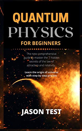 QUANTUM PHYSICS FOR BEGINNERS: The new comprehensive guide to master the 7 hidden secrets of the law of attraction and relativity. Learn the origin of universe with step by step process