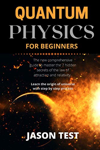 QUANTUM PHYSICS FOR BEGINNERS: The new comprehensive guide to master the 7 hidden secrets of the law of attraction and relativity. Learn the origin of universe with step by step process