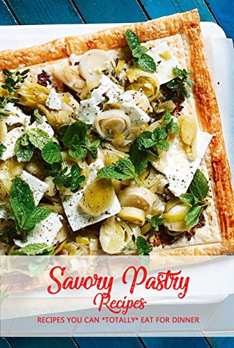 Savory Pastry Recipes: Recipes You Can *Totally* Eat for Dinner: Savory Pastry Recipes Book (English Edition)
