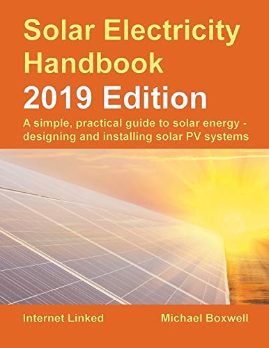 Solar Electricity Handbook – 2019 Edition: A simple, practical guide to solar energy – designing and installing solar photovoltaic systems. (The Solar ... and installing solar photovoltaic systems.)
