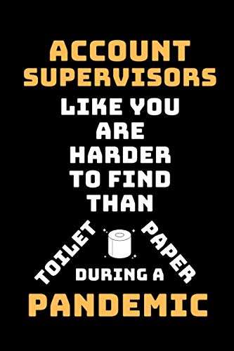 Account Supervisors Like You Are Harder To Find Than Toilet Paper During A Pandemic: Funny Gag Lined Notebook For Account Supervisor, A Great ... Christmas,Birthday Present From Staff & Team