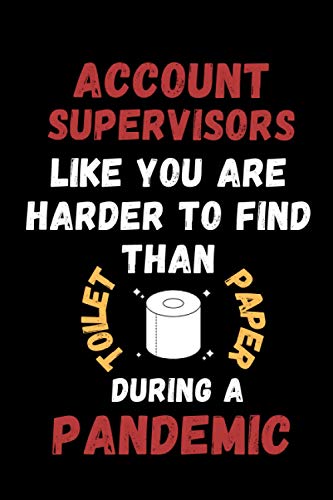 Account Supervisors Like You Are Harder To Find Than Toilet Paper During A Pandemic: Funny Gag Lined Notebook For Account Supervisor, A Great ... Christmas,Birthday Present From Staff & Team