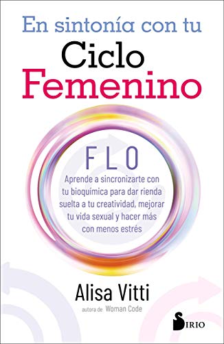 EN SINTONIA CON TU CICLO FEMENINO: FLO aprende a sincronizarte con tu bioquímica para dar rienda suelta a tu creatividad, mejorar tu vida sexual y hacer más con menos estrés