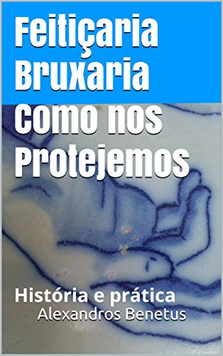 Feitiçaria Bruxaria Como nos Protejemos: História e prática (Portuguese Edition)
