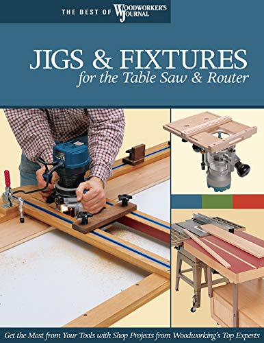 Jigs & Fixtures for the Table Saw & Router: Get the Most from Your Tools with Shop Projects from Woodworking's Top Experts (Best of Woodworkers Journal)