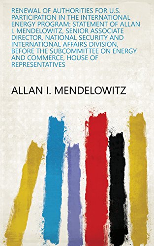 Renewal of authorities for U.S. participation in the International Energy Program: statement of Allan I. Mendelowitz, Senior Associate Director, National ... House of Representatives (English Edition)