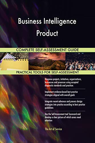 Business Intelligence Product All-Inclusive Self-Assessment - More than 700 Success Criteria, Instant Visual Insights, Comprehensive Spreadsheet Dashboard, Auto-Prioritized for Quick Results