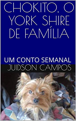 CHOKITO, O YORK SHIRE DE FAMÍLIA: UM CONTO SEMANAL (Portuguese Edition)