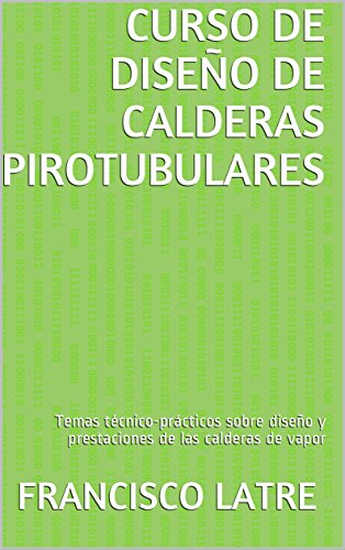 CURSO DE DISEÑO DE CALDERAS PIROTUBULARES: Temas técnico-prácticos sobre diseño y prestaciones de las calderas de vapor
