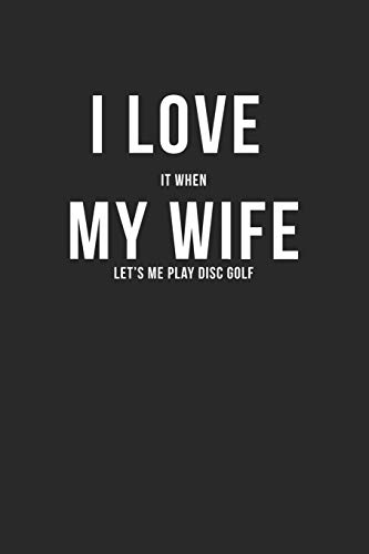 I Love It When My Wife Let's Me Play Disc Golf: Funny Disc Golf Gifts Blank Lined Notebook