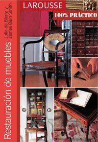 Restauración de muebles (Larousse - Libros Ilustrados/ Prácticos - Ocio Y Naturaleza - Bricolaje - Colección 100% Práctico)