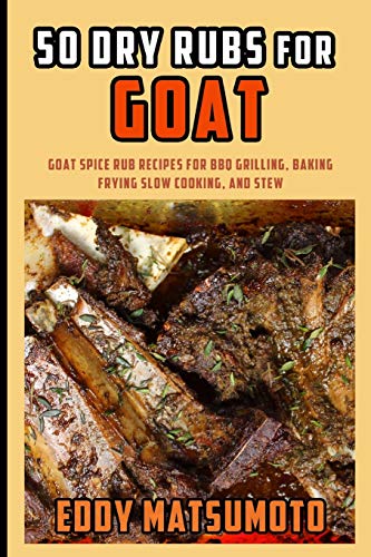 50 Dry Rubs for Goat: Goat spice rub recipes for BBQ grilling, baking, frying, slow cooking, and stew