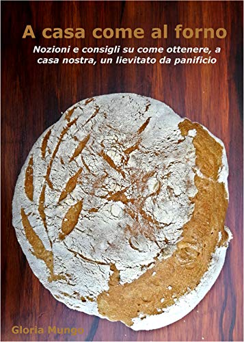 A casa come al forno: Nozioni e consigli su come ottenere, a casa nostra, un lievitato da panificio (Italian Edition)