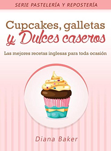 Cupcakes, Galletas y Dulces Caseros: Las mejores recetas inglesas para toda ocasión (Pastelería y Repostería nº 2)