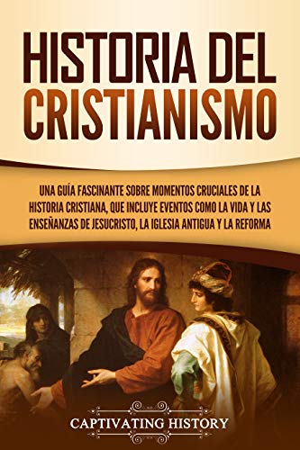 Historia del Cristianismo: Una guía fascinante sobre momentos cruciales de la historia cristiana, que incluye eventos como la vida y las enseñanzas de Jesucristo, la iglesia antigua y la Reforma