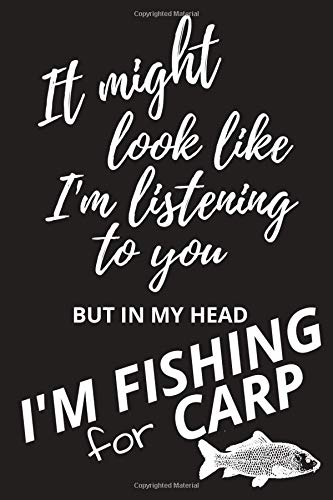 It might look like I'm listening to you BUT IN MY HEAD I'M FISHING for CARP: Glossy Cover  - 6" x 9" - 120 ruled pages - FUNNY GIFT IDEA