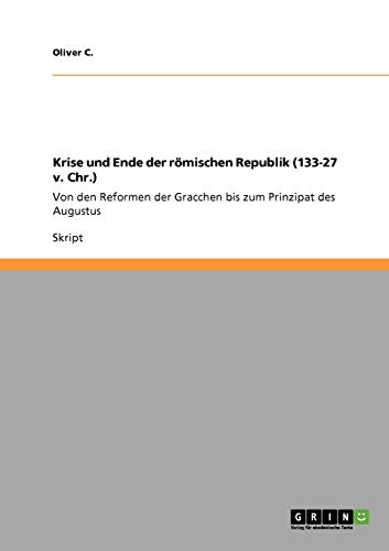 Krise und Ende der römischen Republik (133-27 v. Chr.): Von den Reformen der Gracchen bis zum Prinzipat des Augustus