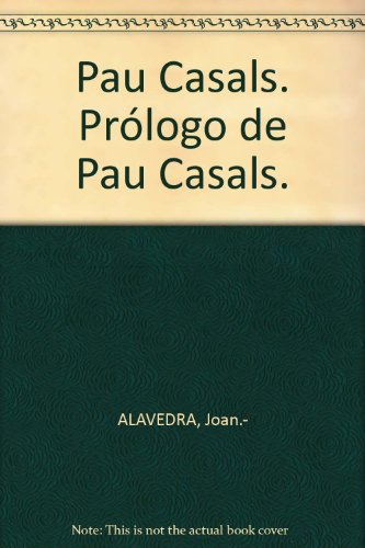 Pau Casals. Prólogo de Pau Casals. [Tapa blanda] by ALAVEDRA, Joan.-