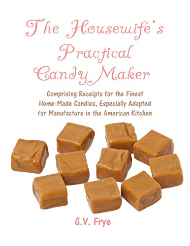 The Housewife's Practical Candy Maker: Comprising Receipts for the Finest Home-Made Candies, Especially Adapted for Manufacture in the American Kitchen