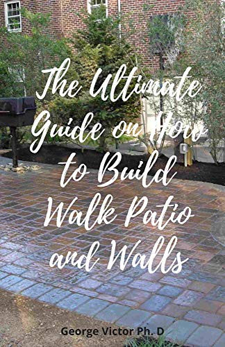 The Ultimate Guide on How to Build Walk Patio and Walls: Step by step Leads to Planning, Building and Planting your own design beautiful walkways and Perfect Outdoor SPACE (English Edition)
