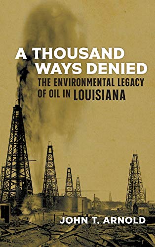 Thousand Ways Denied: The Environmental Legacy of Oil in Louisiana (The Natural World of the Gulf South)