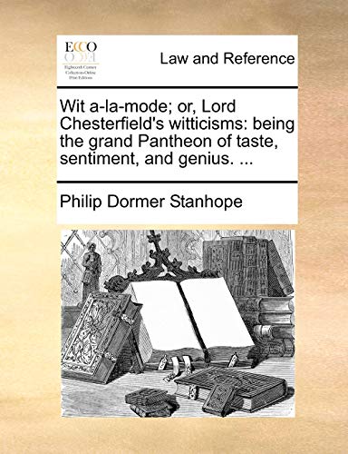 Wit a-la-mode; or, Lord Chesterfield's witticisms: being the grand Pantheon of taste, sentiment, and genius. ...