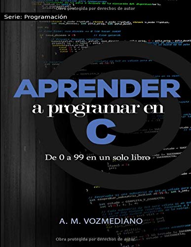Aprender a programar en C: de 0 a 99 en un solo libro: Un viaje desde la programación estructurada en pseudocódigo hasta las estructuras de datos avanzadas en lenguaje C Aprender a programar en C: de 0 a 99 en un solo libro: Un viaje desde la programación estructurada en pseudocódigo hasta las estructuras de datos avanzadas en lenguaje C