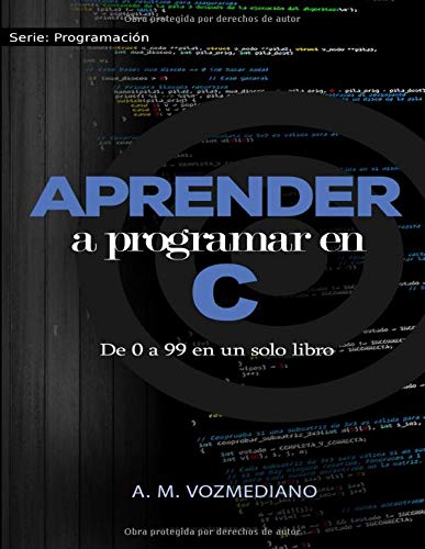 Aprender a programar en C: de 0 a 99 en un solo libro: Un viaje desde la programación estructurada en pseudocódigo hasta las estructuras de datos avanzadas en lenguaje C