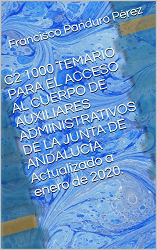 C2 1000 TEMARIO PARA EL ACCESO AL CUERPO DE AUXILIARES ADMINISTRATIVOS DE LA JUNTA DE ANDALUCÍA Actualizado a enero de 2020.