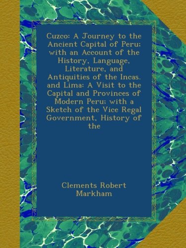 Cuzco: A Journey to the Ancient Capital of Peru; with an Account of the History, Language, Literature, and Antiquities of the Incas. and Lima: A Visit ... of the Vice Regal Government, History of the