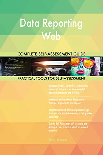 Data Reporting Web All-Inclusive Self-Assessment - More than 700 Success Criteria, Instant Visual Insights, Comprehensive Spreadsheet Dashboard, Auto-Prioritized for Quick Results