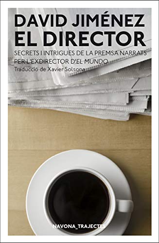 El Director: Els secrets de la premsa narrats per lexdirector dEl Mundo (NAVONA_TRAJECTES)