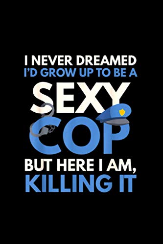I Never Dreamed Sexy Cop Here I Am Funny Police Gift Notebook Journal 6x9 inch 114 Pages